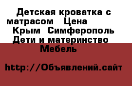 Детская кроватка с матрасом › Цена ­ 9 000 - Крым, Симферополь Дети и материнство » Мебель   